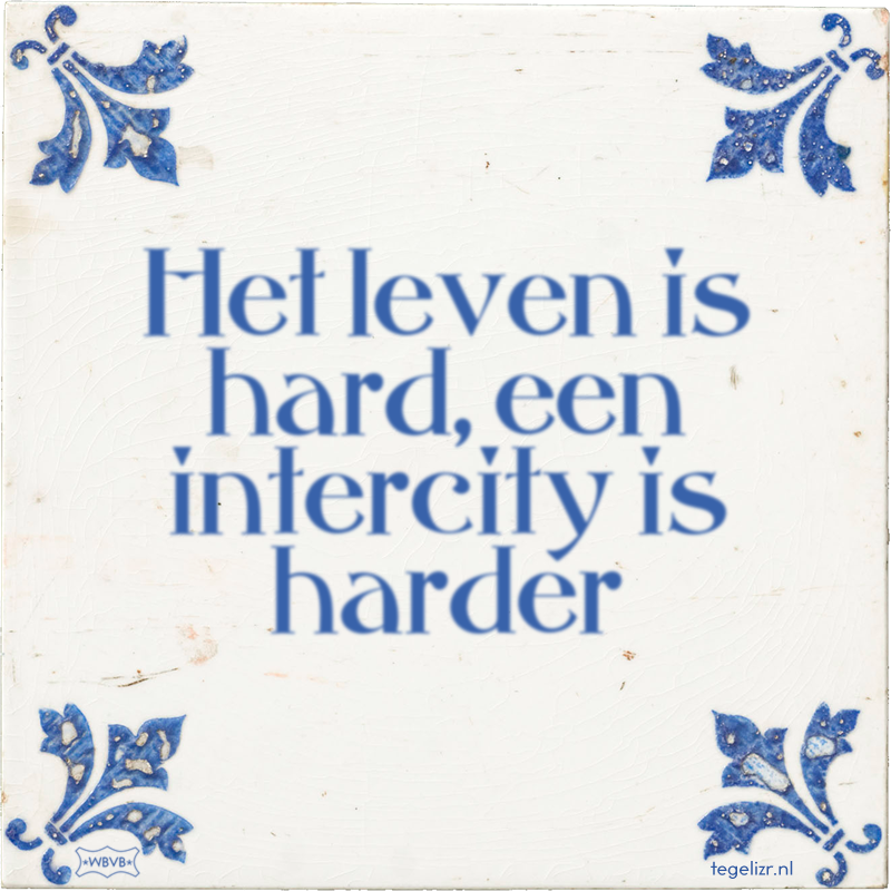 Het leven is hard, een intercity is harder - Online tegeltjes bakken