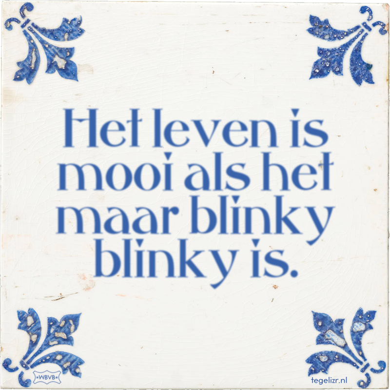 Het leven is mooi als het maar blinky blinky is. - Online tegeltjes bakken