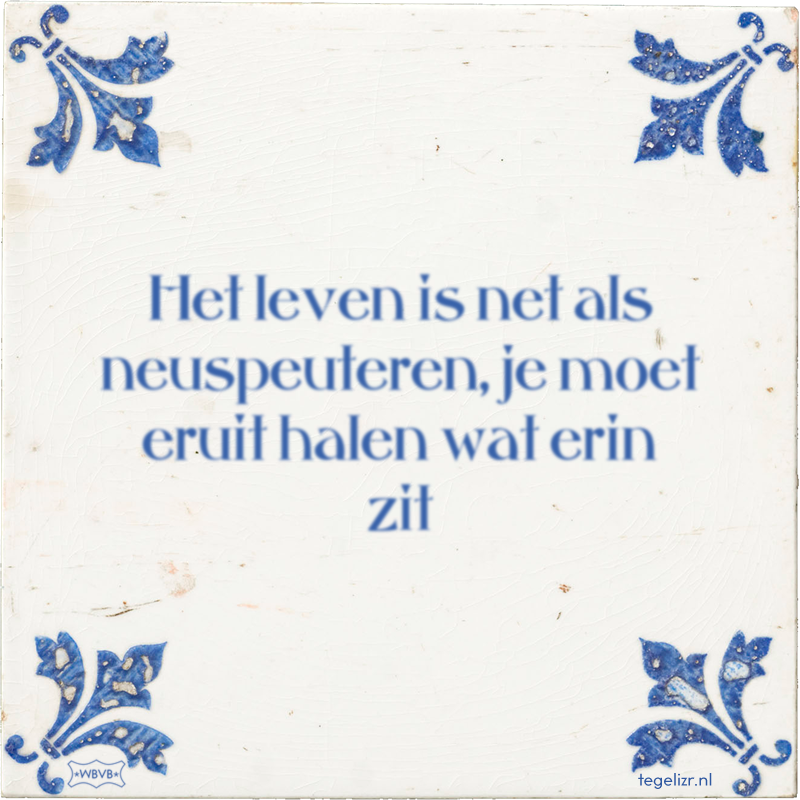 Het leven is net als neuspeuteren, je moet eruit halen wat erin zit - Online tegeltjes bakken