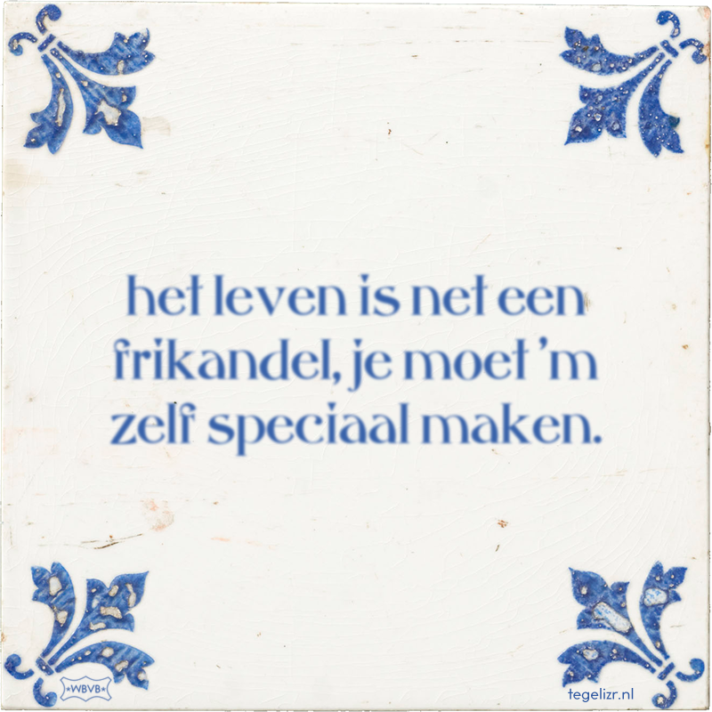 het leven is net een frikandel, je moet 'm zelf speciaal maken. - Online tegeltjes bakken
