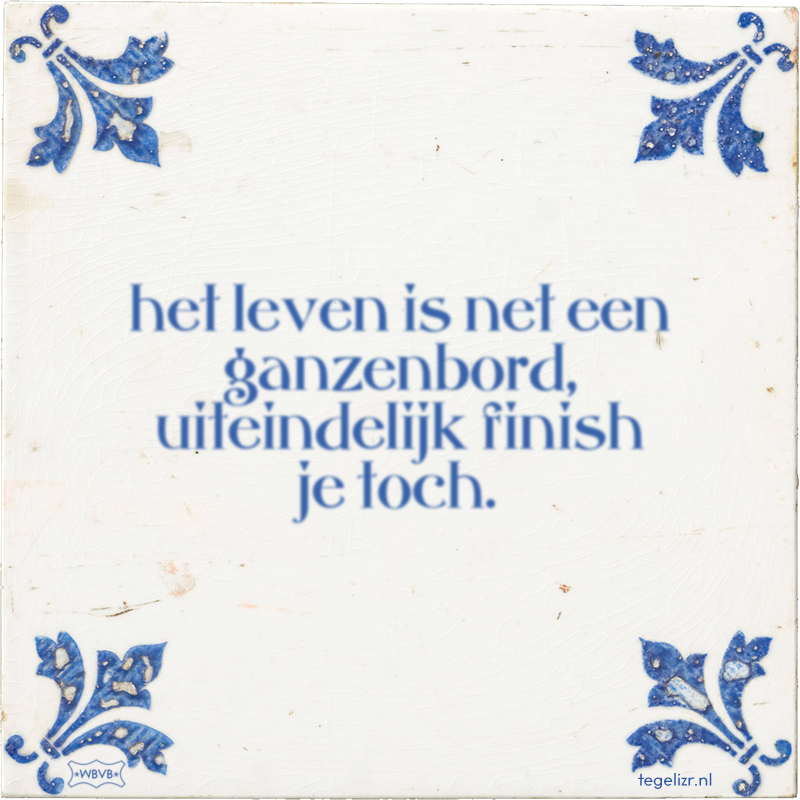 het leven is net een ganzenbord, uiteindelijk finish je toch. - Online tegeltjes bakken