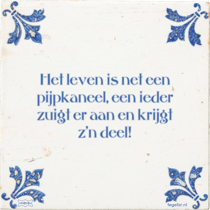 Het leven is net een pijpkaneel, een ieder zuigt er aan en krijgt z'n deel! - Online tegeltjes bakken