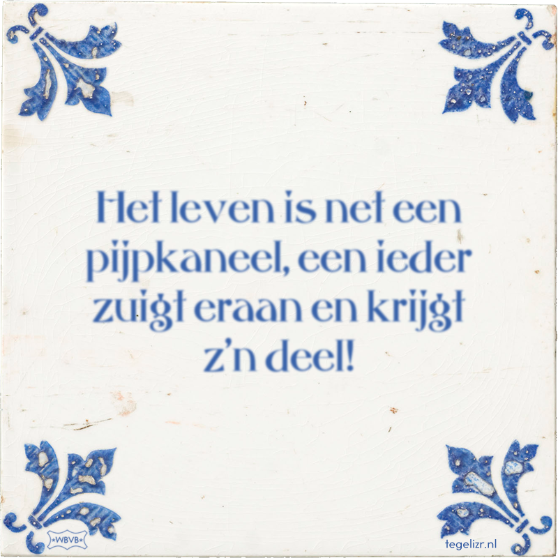 Het leven is net een pijpkaneel, een ieder zuigt eraan en krijgt z'n deel! - Online tegeltjes bakken