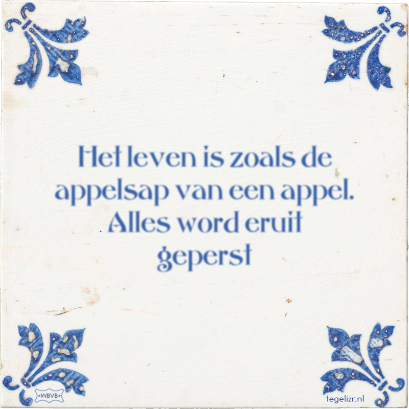 Het leven is zoals de appelsap van een appel. Alles word eruit geperst - Online tegeltjes bakken