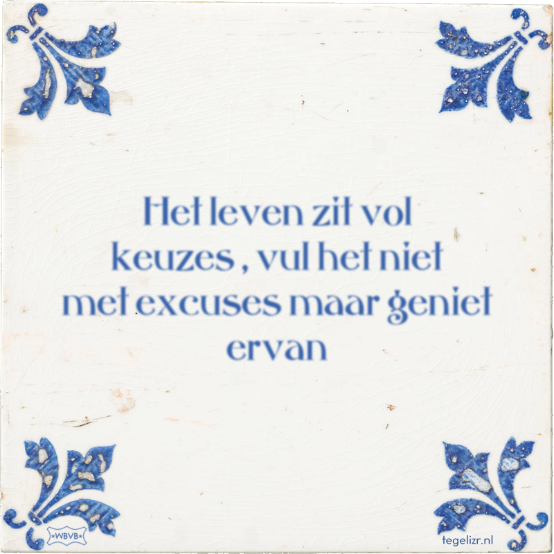 Het leven zit vol keuzes , vul het niet met excuses maar geniet ervan - Online tegeltjes bakken