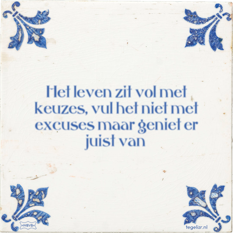 Het leven zit vol met keuzes, vul het niet met excuses maar geniet er juist van - Online tegeltjes bakken