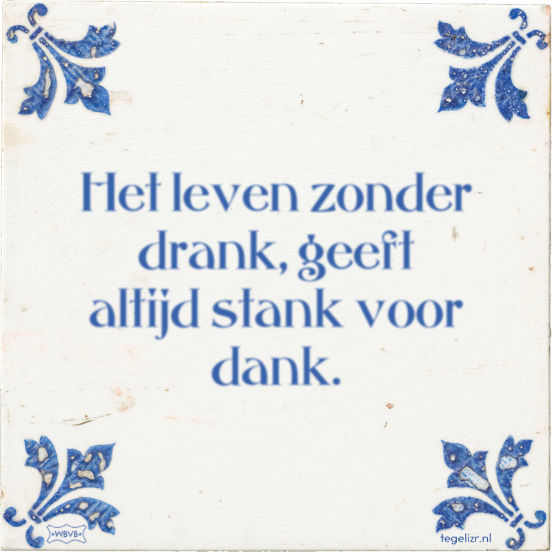 Het leven zonder drank, geeft altijd stank voor dank. - Online tegeltjes bakken