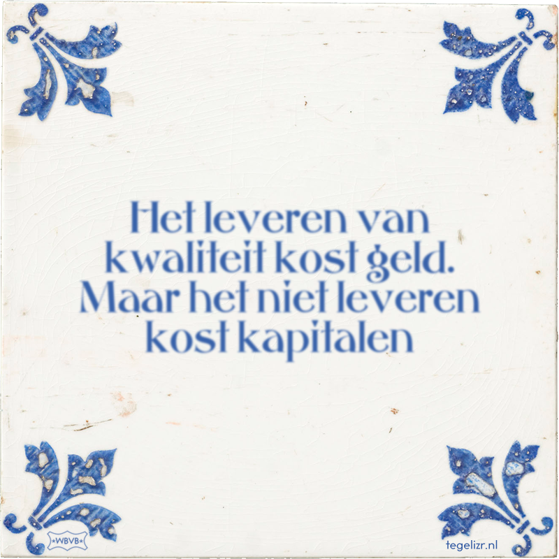 Het leveren van kwaliteit kost geld. Maar het niet leveren kost kapitalen - Online tegeltjes bakken