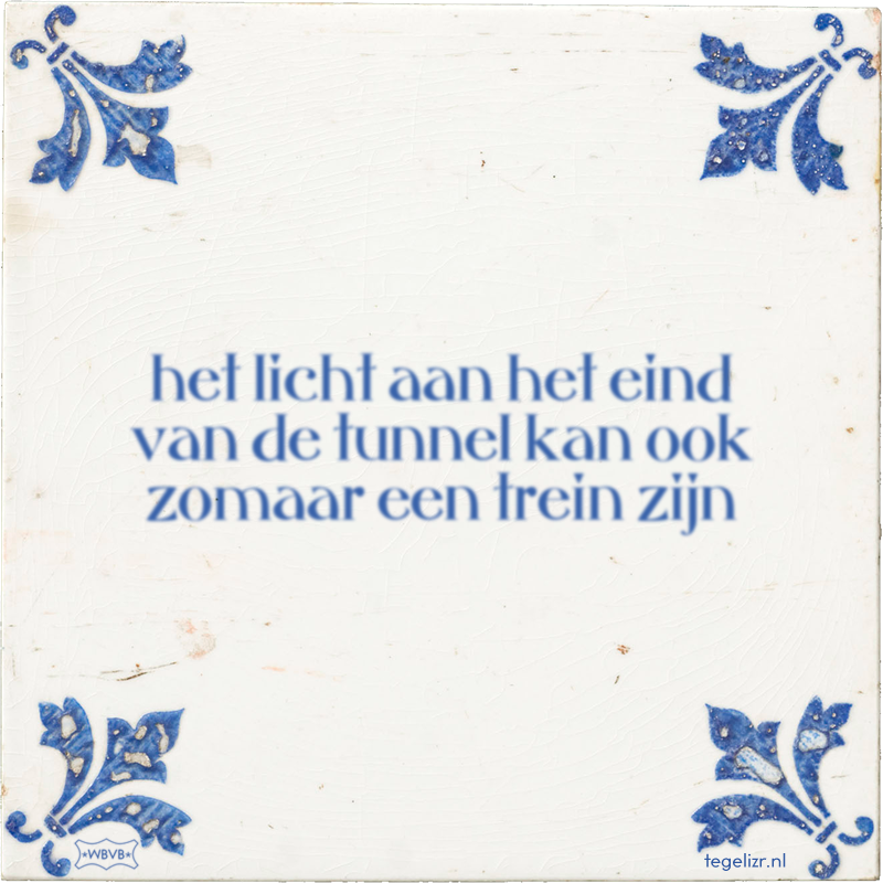 het licht aan het eind van de tunnel kan ook zomaar een trein zijn - Online tegeltjes bakken