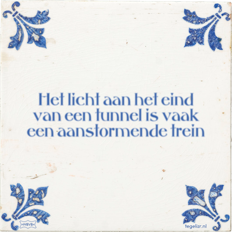 Het licht aan het eind van een tunnel is vaak een aanstormende trein - Online tegeltjes bakken