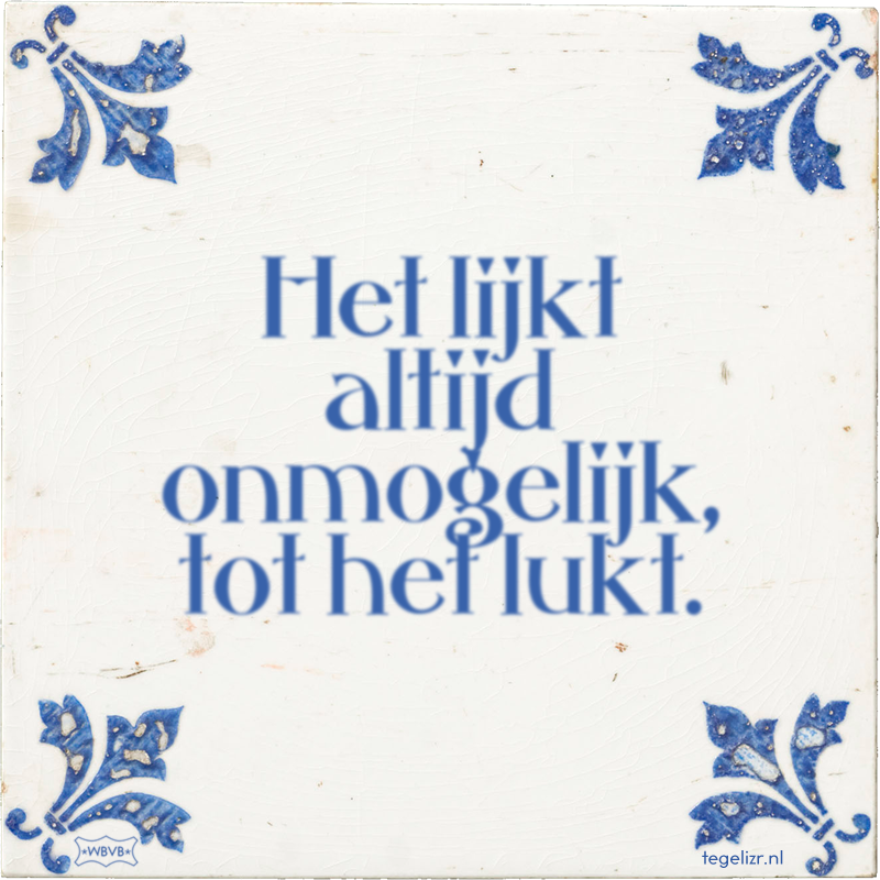 Het lijkt altijd onmogelijk, tot het lukt. - Online tegeltjes bakken