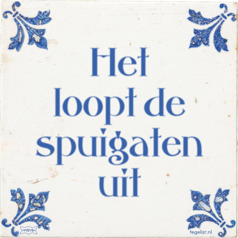 Het loopt de spuigaten uit - Online tegeltjes bakken