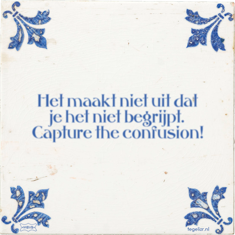 Het maakt niet uit dat je het niet begrijpt. Capture the confusion! - Online tegeltjes bakken