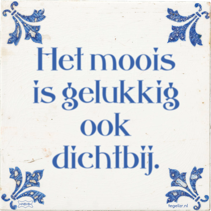 Het moois is gelukkig ook dichtbij. - Online tegeltjes bakken