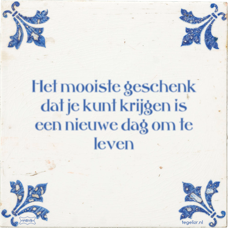 Het mooiste geschenk dat je kunt krijgen is een nieuwe dag om te leven - Online tegeltjes bakken