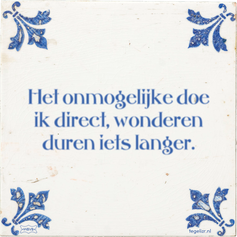 Het onmogelijke doe ik direct, wonderen duren iets langer. - Online tegeltjes bakken