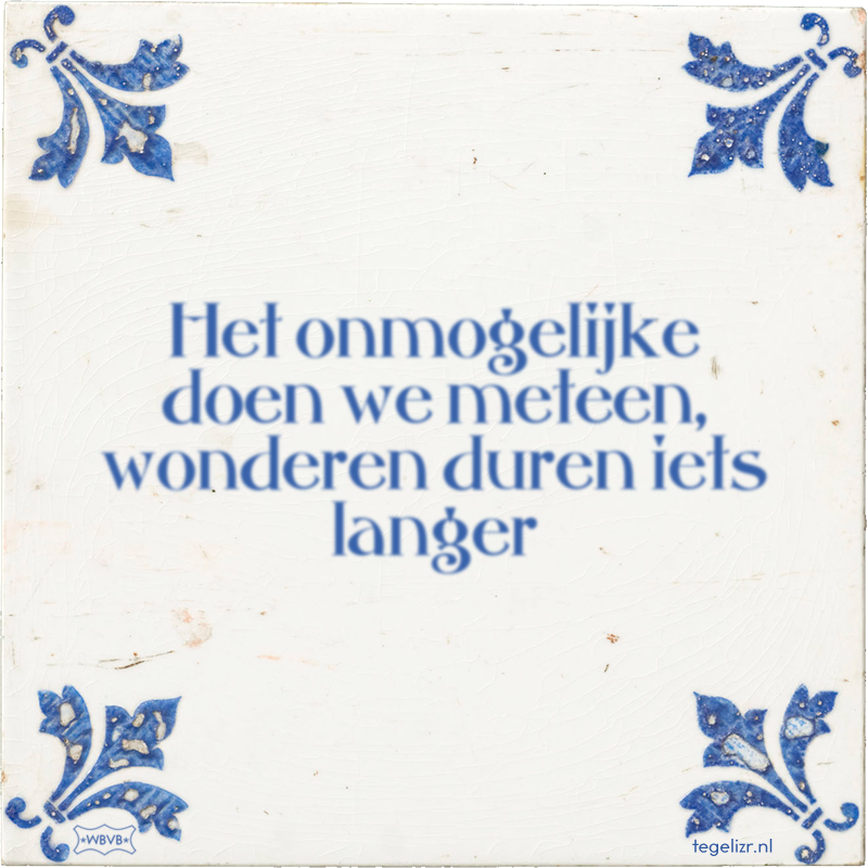 Het onmogelijke doen we meteen, wonderen duren iets langer - Online tegeltjes bakken