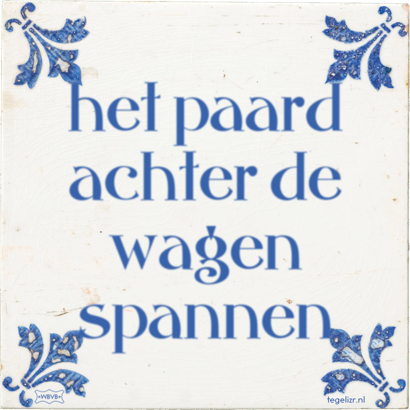 het paard achter de wagen spannen - Online tegeltjes bakken