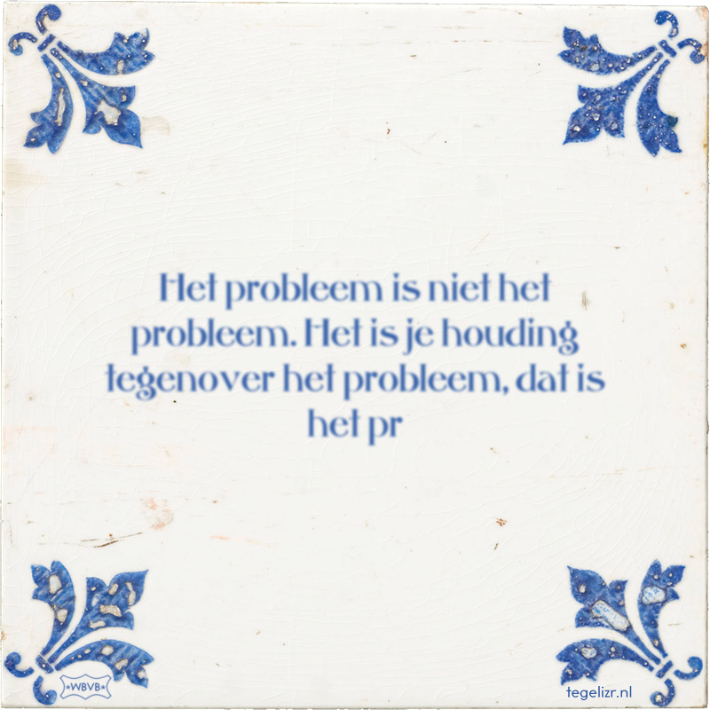 Het probleem is niet het probleem. Het is je houding tegenover het probleem, dat is het pr - Online tegeltjes bakken