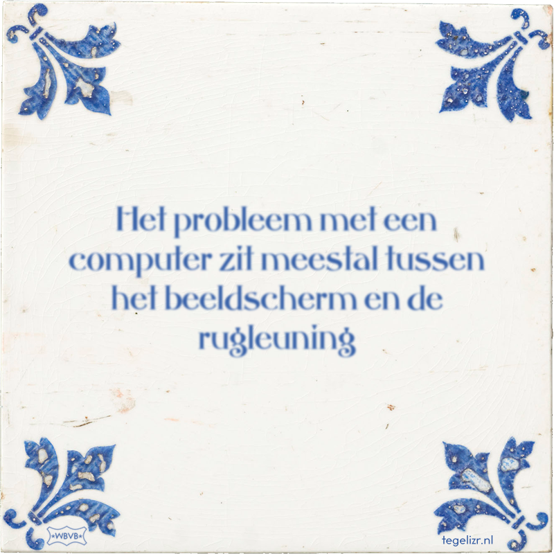 Het probleem met een computer zit meestal tussen het beeldscherm en de rugleuning - Online tegeltjes bakken