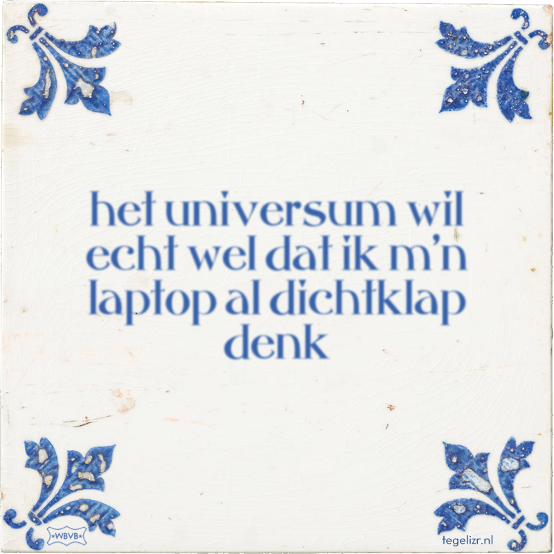 het universum wil echt wel dat ik m'n laptop al dichtklap denk - Online tegeltjes bakken