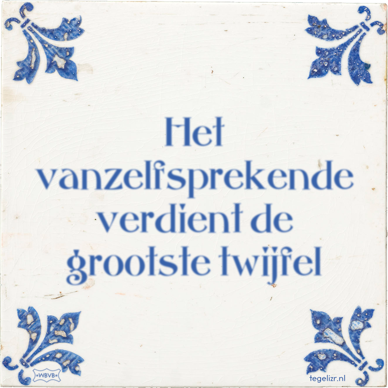 Het vanzelfsprekende verdient de grootste twijfel - Online tegeltjes bakken