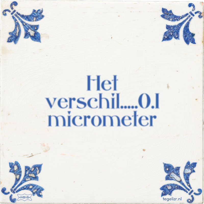 Het verschil.....0.1 micrometer - Online tegeltjes bakken