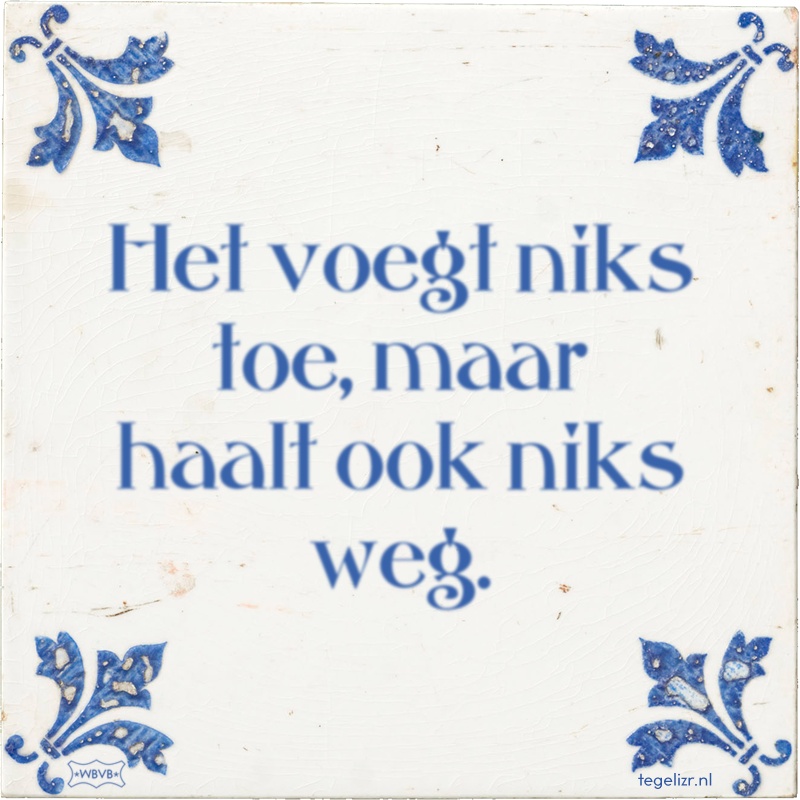 Het voegt niks toe, maar haalt ook niks weg. - Online tegeltjes bakken