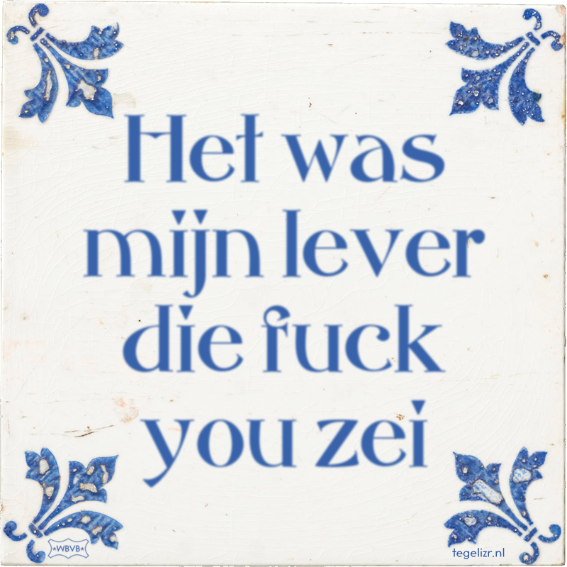 Het was mijn lever die fuck you zei - Online tegeltjes bakken