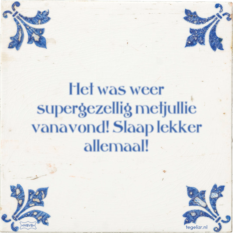 Het was weer supergezellig metjullie vanavond! Slaap lekker allemaal! - Online tegeltjes bakken