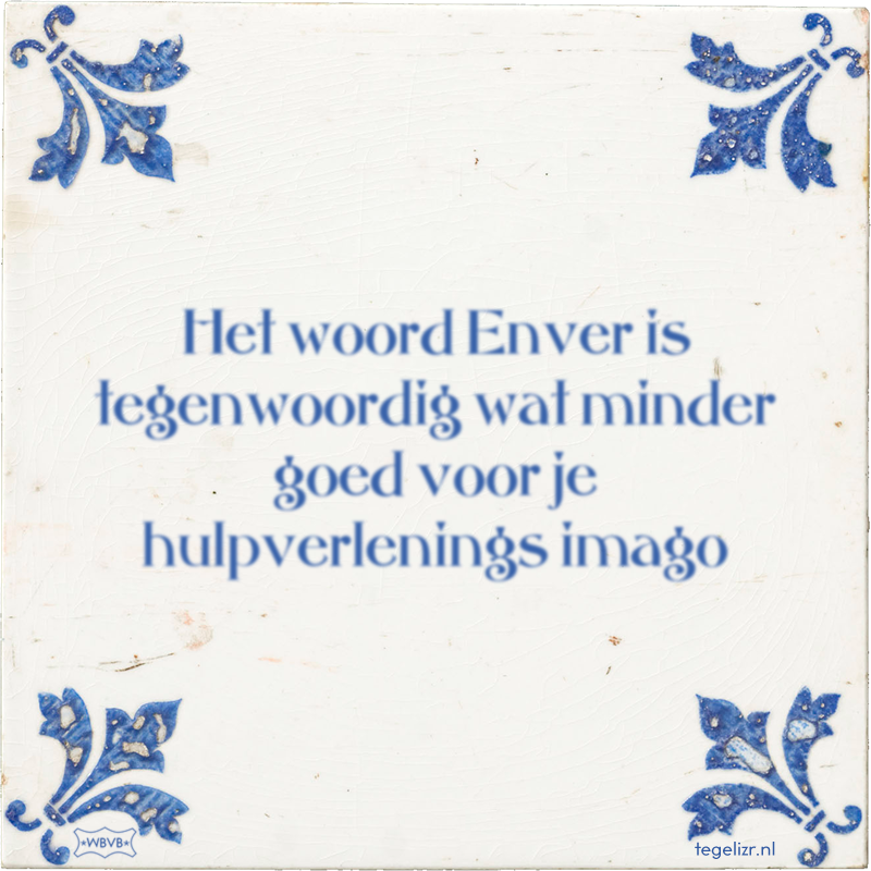 Het woord Enver is tegenwoordig wat minder goed voor je hulpverlenings imago - Online tegeltjes bakken