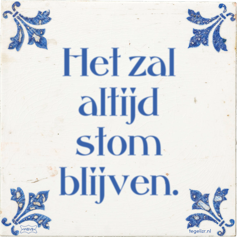 Het zal altijd stom blijven. - Online tegeltjes bakken