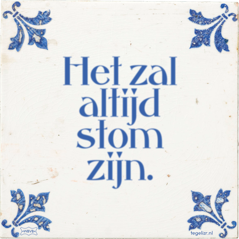 Het zal altijd stom zijn. - Online tegeltjes bakken