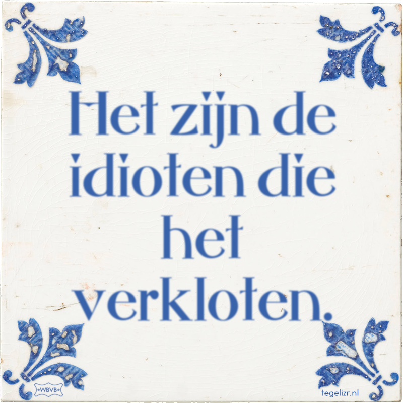 Het zijn de idioten die het verkloten. - Online tegeltjes bakken