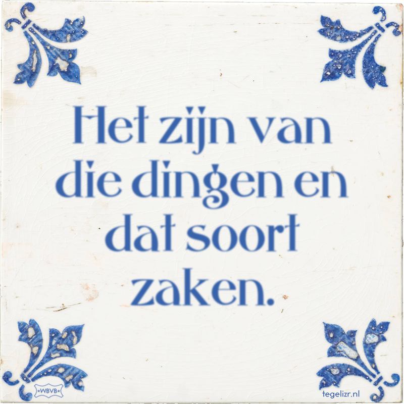 Het zijn van die dingen en dat soort zaken. - Online tegeltjes bakken