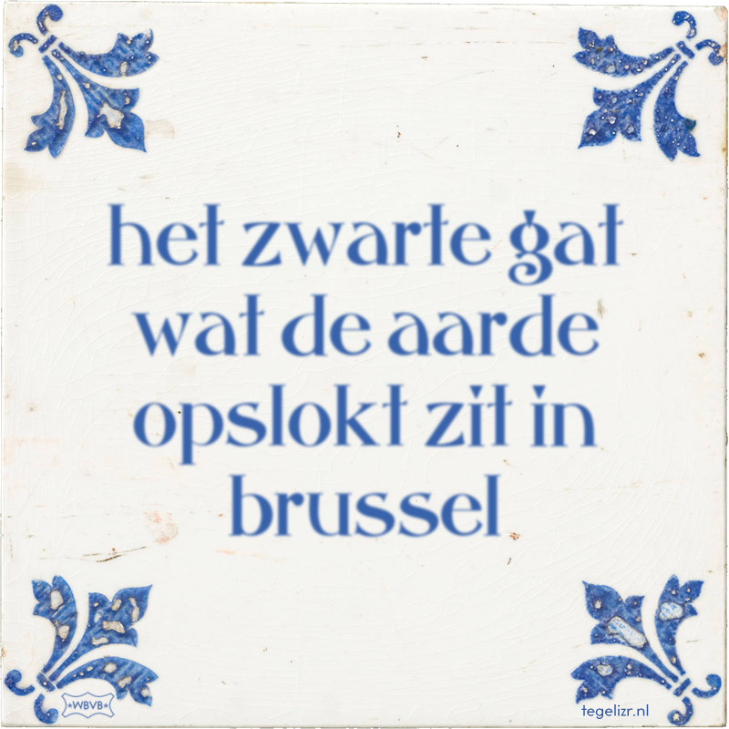 het zwarte gat wat de aarde opslokt zit in brussel - Online tegeltjes bakken