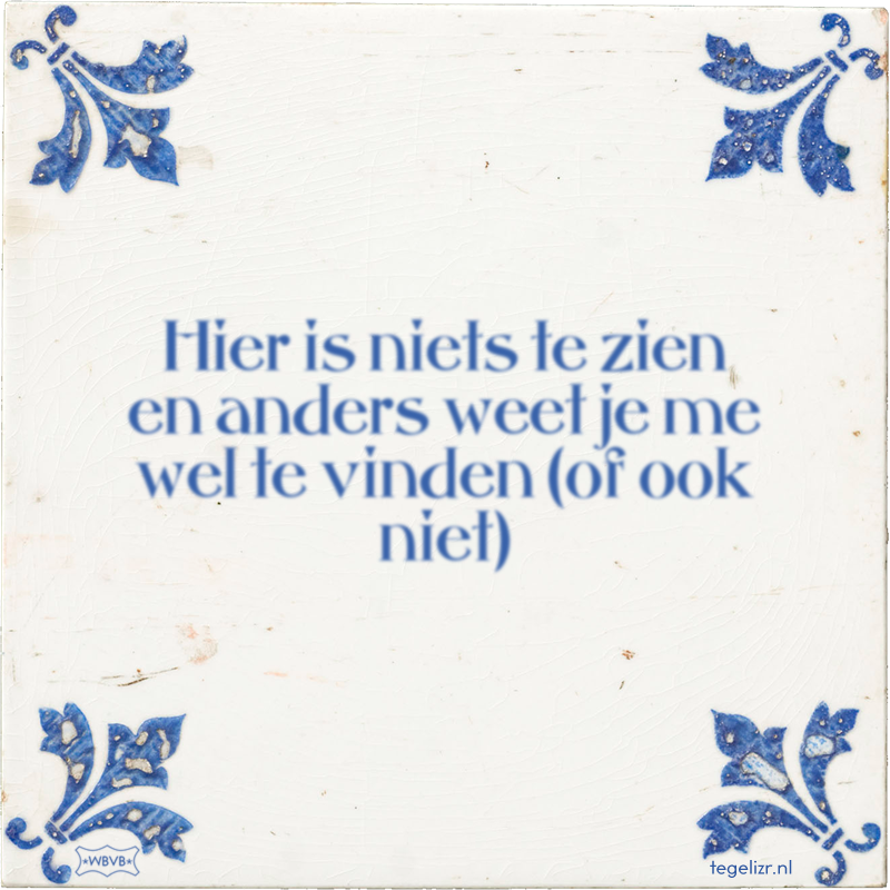 Hier is niets te zien en anders weet je me wel te vinden (of ook niet) - Online tegeltjes bakken