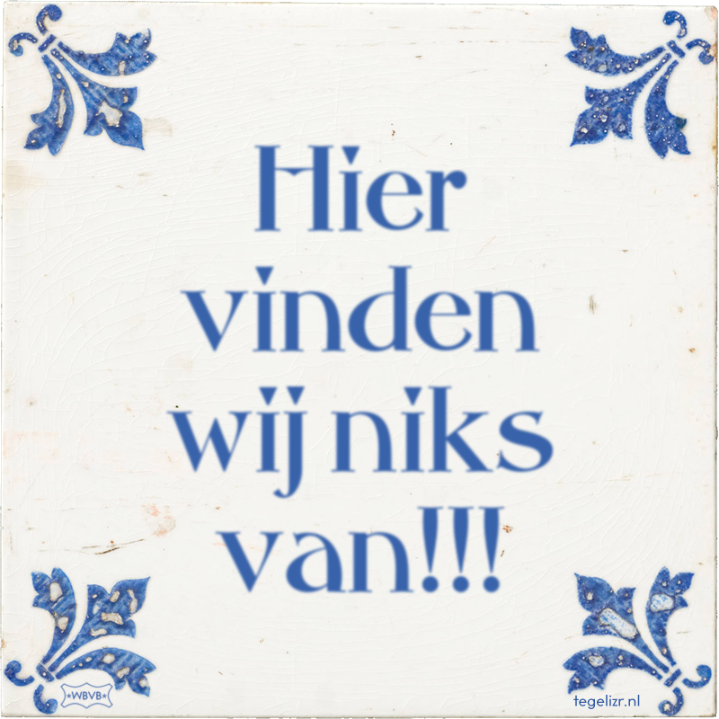 Hier vinden wij niks van!!! - Online tegeltjes bakken