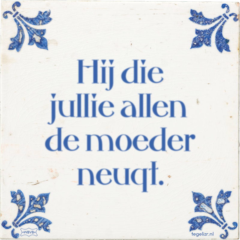 Hij die jullie allen de moeder neuqt. - Online tegeltjes bakken