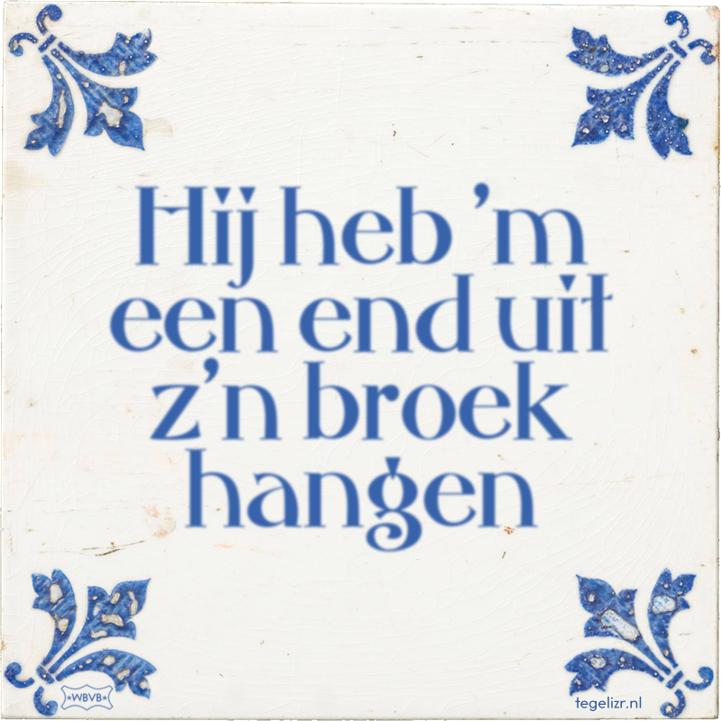 Hij heb 'm een end uit z'n broek hangen - Online tegeltjes bakken