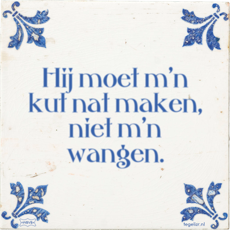 Hij moet m'n kut nat maken, niet m'n wangen. - Online tegeltjes bakken