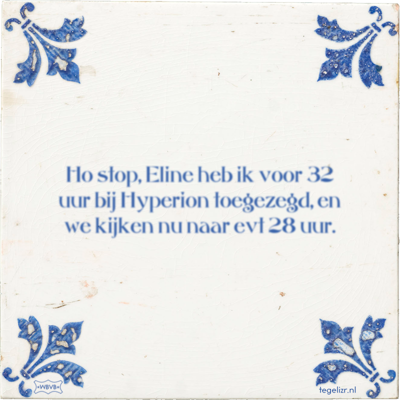 Ho stop, Eline heb ik voor 32 uur bij Hyperion toegezegd, en we kijken nu naar evt 28 uur. - Online tegeltjes bakken