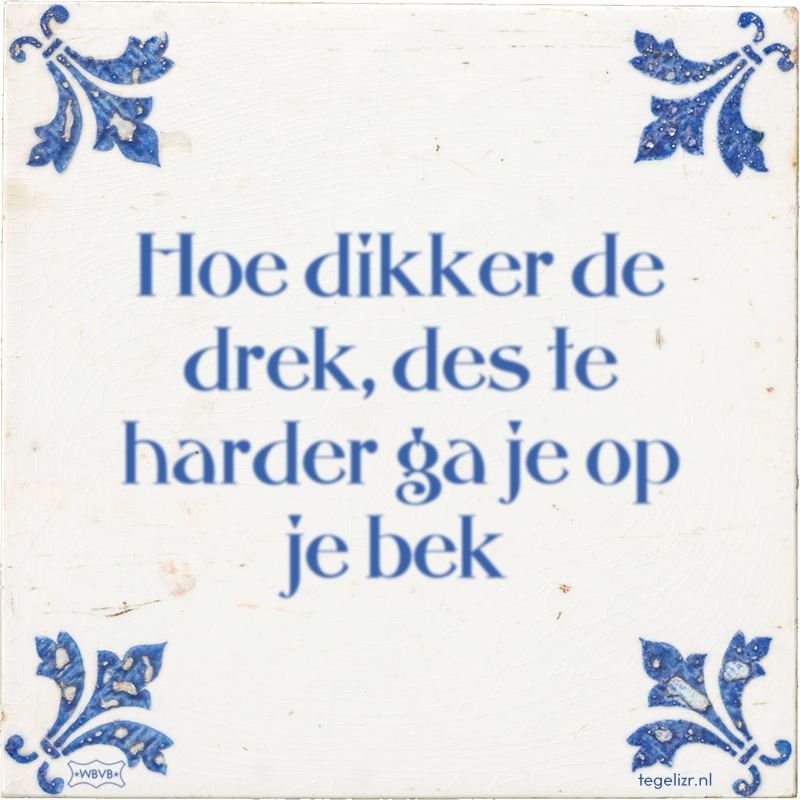 Hoe dikker de drek, des te harder ga je op je bek - Online tegeltjes bakken