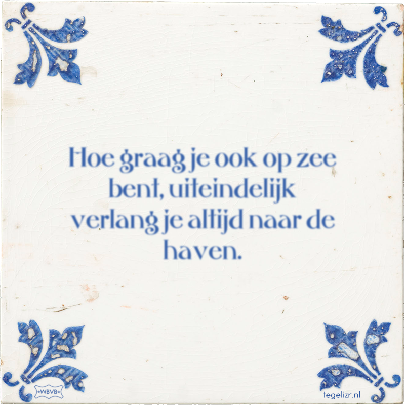 Hoe graag je ook op zee bent, uiteindelijk verlang je altijd naar de haven. - Online tegeltjes bakken