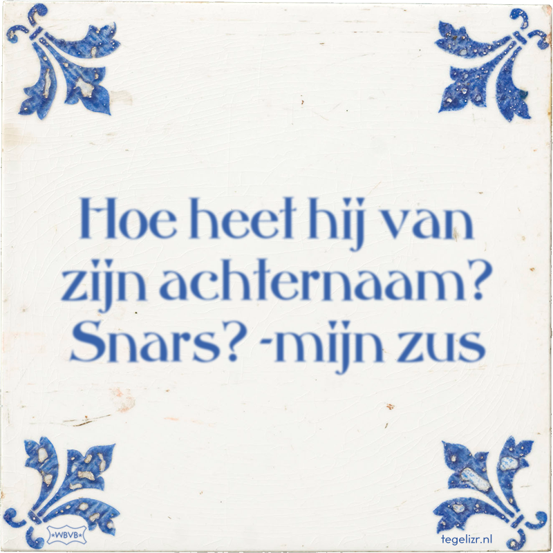 Hoe heet hij van zijn achternaam? Snars? -mijn zus - Online tegeltjes bakken