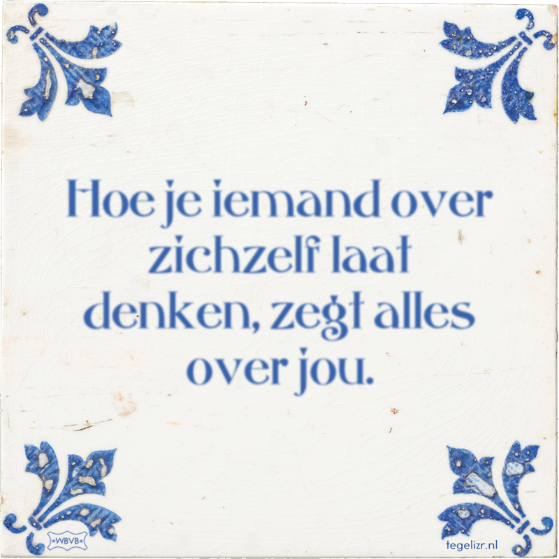 Hoe je iemand over zichzelf laat denken, zegt alles over jou. - Online tegeltjes bakken