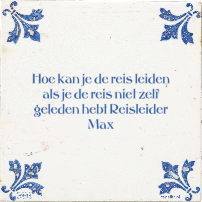 Hoe kan je de reis leiden als je de reis niet zelf geleden hebt Reisleider Max - Online tegeltjes bakken