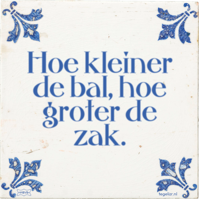 Hoe kleiner de bal, hoe groter de zak. - Online tegeltjes bakken