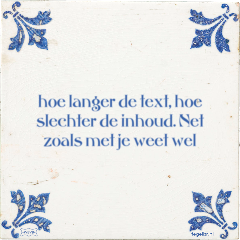 hoe langer de text, hoe slechter de inhoud. Net zoals met je weet wel - Online tegeltjes bakken