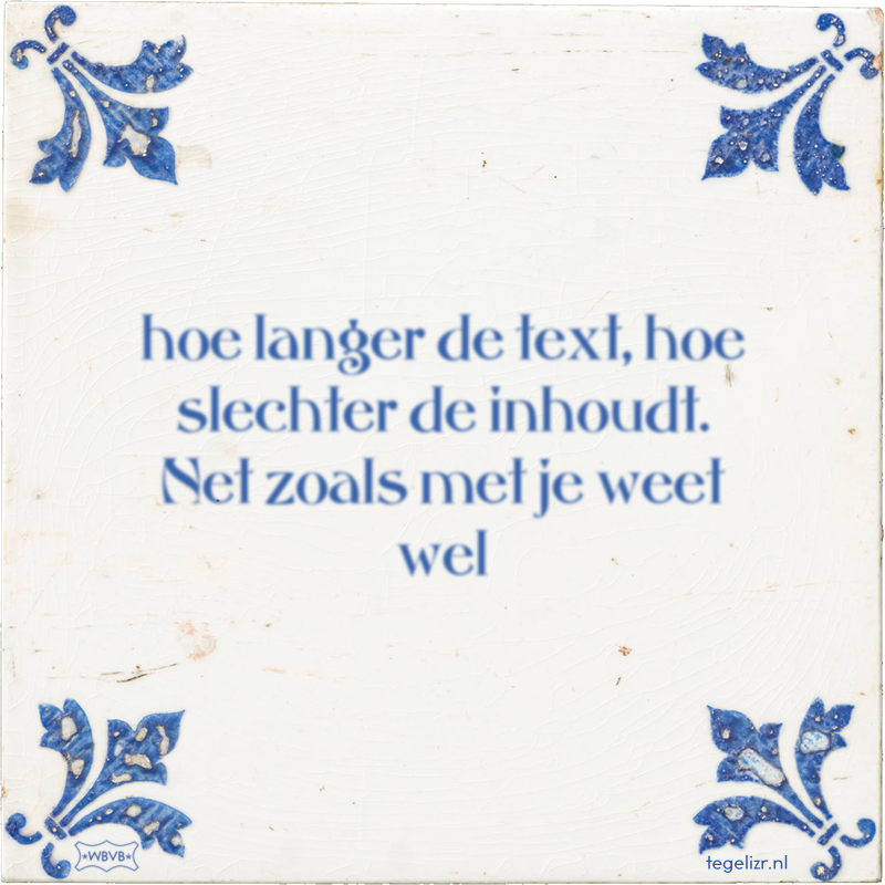 hoe langer de text, hoe slechter de inhoudt. Net zoals met je weet wel - Online tegeltjes bakken